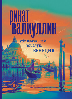 АСТ Ринат Валиуллин "Где валяются поцелуи. Венеция" 377201 978-5-17-147528-4 