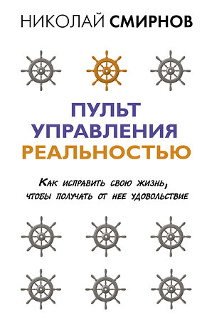 АСТ Смирнов Н.В. "Пульт управления реальностью: как исправить свою жизнь, чтобы получать от нее удовольствие" 377251 978-5-17-147777-6 