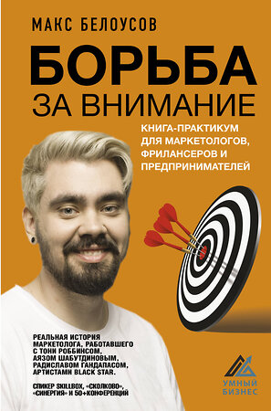 АСТ Белоусов Макс "Борьба за внимание. Книга-практикум для маркетологов, фрилансеров и предпринимателей" 377257 978-5-17-147634-2 