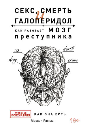 АСТ Бажмин М.Л. "Секс, смерть и галоперидол. Как работает мозг преступника" 377258 978-5-17-149756-9 