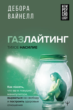 АСТ Дебора Вайнелл "Газлайтинг - тихое насилие. Как понять, что вы в ловушке манипулятора, вырваться на свободу и построить здоровые отношения" 377277 978-5-17-158422-1 