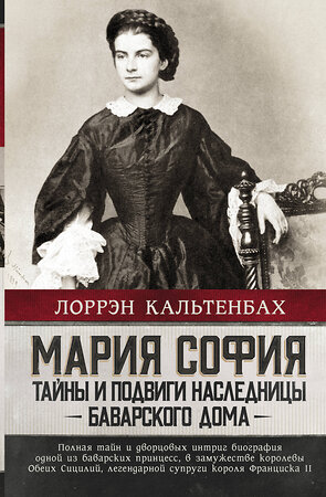 АСТ Лоррэн Кальтенбах "Мария София: тайны и подвиги наследницы Баварского дома" 377290 978-5-17-147701-1 