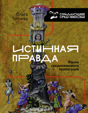 АСТ Тогоева О.И. "Истинная правда. Языки средневекового правосудия" 377323 978-5-17-150644-5 