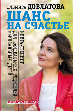 АСТ Эльмира Довлатова "Шанс на счастье. Книга-тренинг для неидеальных родителей неидеальных детей" 377375 978-5-17-148011-0 