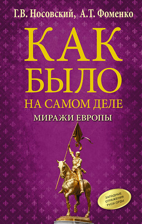 АСТ Г. В. Носовский, А. Т. Фоменко "Как было на самом деле. Миражи Европы" 377493 978-5-17-148164-3 