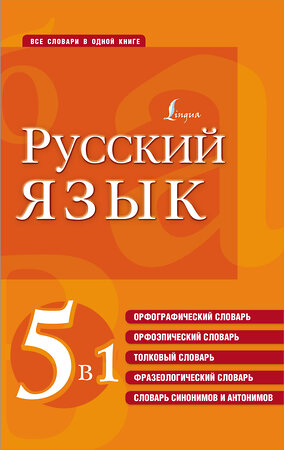 АСТ . "Русский язык. 5 в 1: Орфографический словарь. Орфоэпический словарь. Толковый словарь. Фразеологический словарь. Словарь синонимов и антонимов" 377564 978-5-17-148277-0 