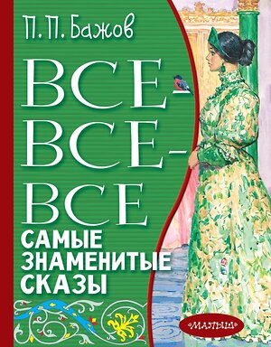 АСТ Бажов П.П. "Все-все-все самые знаменитые сказы" 377624 978-5-17-148418-7 