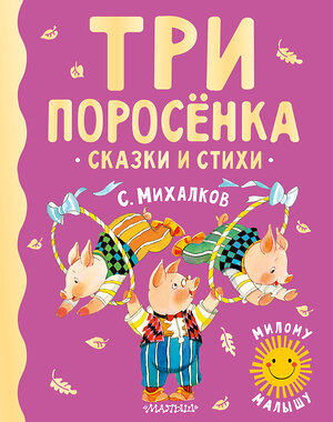 АСТ Михалков С.В. "Три поросенка. Сказки и стихи" 377635 978-5-17-148429-3 