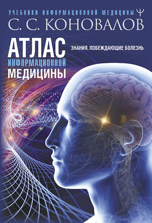 АСТ Сергей Сергеевич Коновалов "Атлас информационной медицины. Знания, побеждающие болезнь" 377746 978-5-17-148737-9 