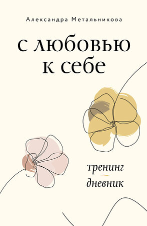 АСТ Александра Метальникова "С любовью к себе. Тренинг-дневник" 378118 978-5-17-149114-7 