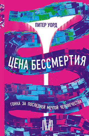 АСТ Питер Уорд "Цена бессмертия. Гонка за последней мечтой человечества" 378229 978-5-17-149276-2 