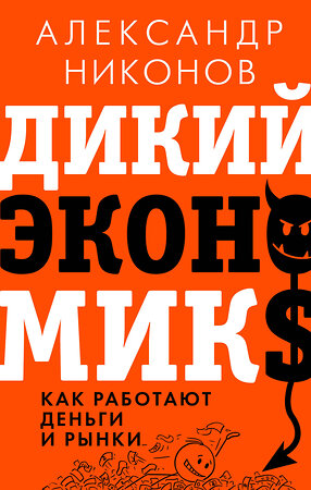 АСТ Александр Никонов "Дикий экономикс. Как работают деньги и рынки" 378535 978-5-17-150086-3 