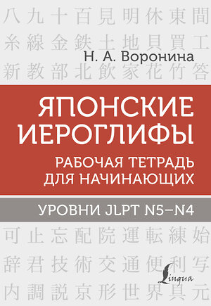 АСТ Н. А. Воронина "Японские иероглифы. Рабочая тетрадь для начинающих. Уровни JLPT N5-N4" 378554 978-5-17-149647-0 