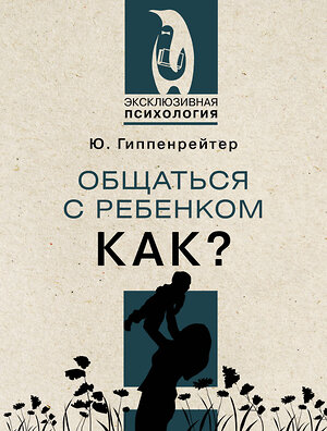 АСТ Гиппенрейтер Ю.Б. "Общаться с ребенком. Как?" 378720 978-5-17-149892-4 