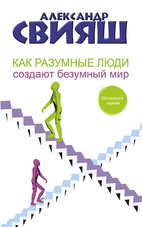 АСТ Александр Свияш "Как разумные люди создают безумный мир. Обновленное издание" 378857 978-5-17-150124-2 