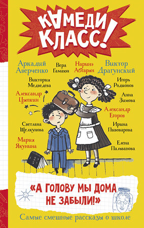 АСТ Аверченко А.Т., Пивоварова И.М., Драгунский В.Ю., Гамаюн Вера, Цыпкин А.Е., Зимова А.С., Якунина М.Р., Щелкунова С.А., Пальванова Е.М., Егоров А.А., Абгарян Наринэ, Родионов И.В., Медведева Виктория "А голову мы дома не забыли! Самые смешные истории о школе" 378983 978-5-17-150311-6 