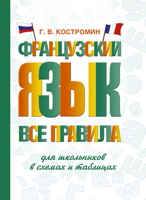 АСТ Г. В. Костромин "Французский язык. Все правила для школьников в схемах и таблицах" 379066 978-5-17-150438-0 