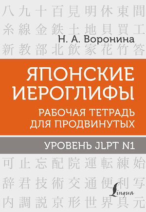 АСТ Н. А. Воронина "Японские иероглифы. Рабочая тетрадь для продвинутых. Уровень JLPT N1" 379099 978-5-17-150481-6 