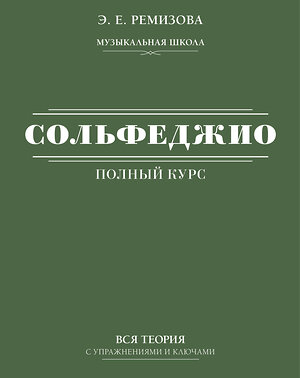 АСТ Э. Е. Ремизова "Полный курс сольфеджио: вся теория с упражнениями и ключами" 379166 978-5-17-150598-1 