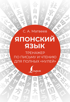 АСТ С. А. Матвеев "Японский язык. Тренажер по письму и чтению для полных "нулей"" 379177 978-5-17-150614-8 