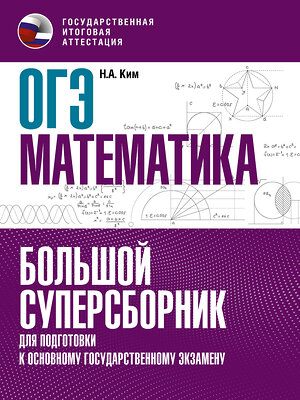 АСТ Ким Н.А. "ОГЭ. Математика. Большой суперсборник для подготовки к основному государственному экзамену" 379256 978-5-17-150740-4 