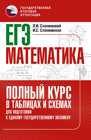 АСТ Слонимский Л.И., Слонимская И.С. "ЕГЭ. Математика. Полный курс в таблицах и схемах для подготовки к ЕГЭ" 379258 978-5-17-150744-2 