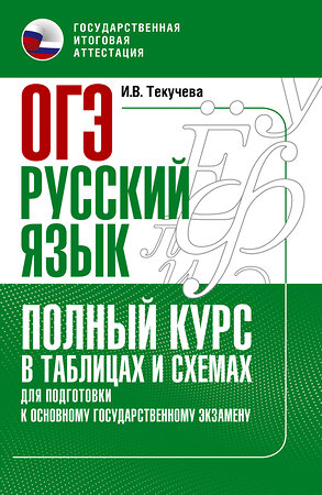 АСТ Текучева И.В. "ОГЭ. Русский язык. Полный курс в таблицах и схемах для подготовки к ОГЭ" 379306 978-5-17-150846-3 