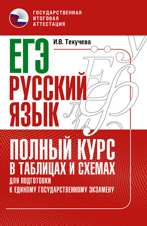 АСТ Текучева И.В. "ЕГЭ. Русский язык. Полный курс в таблицах и схемах для подготовки к ЕГЭ" 379307 978-5-17-150847-0 