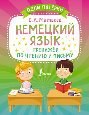 АСТ С. А. Матвеев "Немецкий язык. Тренажёр по чтению и письму" 379313 978-5-17-150852-4 