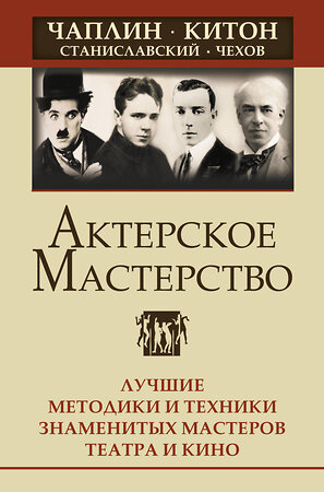 АСТ Эльвира Сарабьян "Актерское мастерство. Лучшие методики и техники знаменитых мастеров театра и кино. Чаплин, Китон, Станиславский, Чехов" 379370 978-5-17-156312-7 