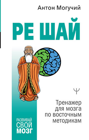 АСТ Антон Могучий "РЕ ШАЙ. Тренажер для мозга по восточным методикам" 379374 978-5-17-152277-3 