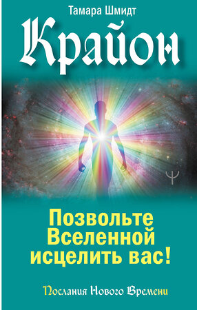 АСТ Тамара Шмидт "Крайон. Позвольте Вселенной исцелить вас!" 379376 978-5-17-153107-2 