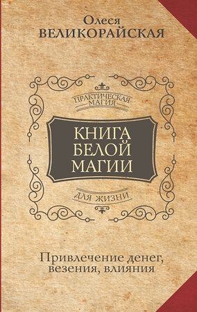 АСТ Олеся Великорайская, Захарий "Книга Белой магии. Привлечение денег, везения, влияния" 379388 978-5-17-151904-9 