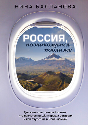 АСТ Нина Бакланова "Россия, познакомимся поближе. Где живет шестипалый шаман, кто прячется на Шантарских островах и как очутиться в Средиземье?" 379394 978-5-17-152901-7 