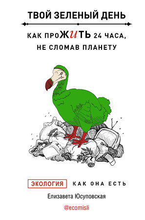 АСТ Юсуповская Елизавета "Твой зеленый день. Как прожить 24 часа, не сломав планету" 379438 978-5-17-152227-8 