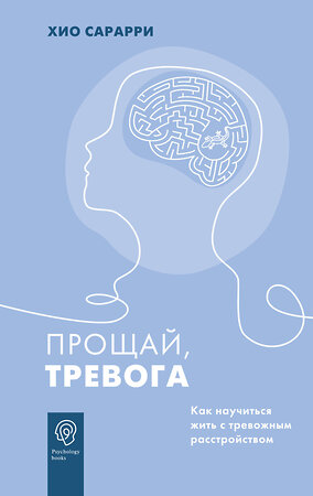 АСТ Хио Сарарри "Прощай, тревога. Как научиться жить с тревожным расстройством" 379574 978-5-17-153983-2 