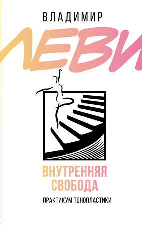 АСТ Леви В.Л. "Внутренняя свобода. Практикум тонопластики" 379683 978-5-17-153583-4 