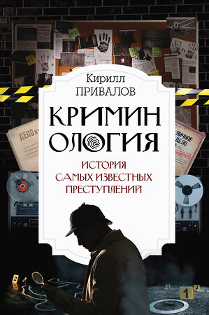 АСТ Привалов К.Б. "Криминология: история самых известных преступлений" 379685 978-5-17-154824-7 