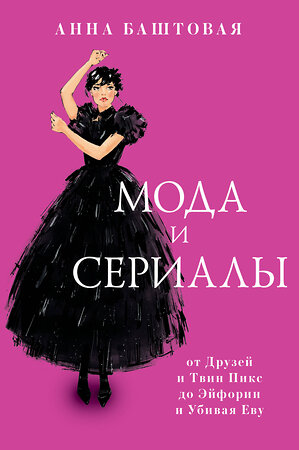 АСТ Анна Баштовая "Мода и сериалы: от Друзей и Твин Пикс до Эйфории и Убивая Еву" 379702 978-5-17-151598-0 