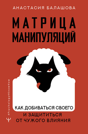 АСТ Анастасия Балашова "Матрица манипуляций. Как добиваться своего и защититься от чужого влияния" 379849 978-5-17-153482-0 