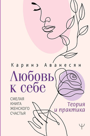 АСТ Каринэ Аванесян "Любовь к себе. Смелая книга женского счастья. Теория и практика" 379869 978-5-17-152218-6 