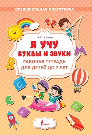 АСТ Ф. С. Алексеев "Я учу буквы и звуки. Рабочая тетрадь для детей до 7 лет" 380150 978-5-17-152359-6 