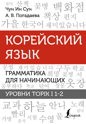 АСТ Чун Ин Сун, А. В. Погадаева "Корейский язык. Грамматика для начинающих. Уровни TOPIK I 1-2" 380213 978-5-17-152430-2 