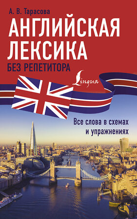 АСТ А. В. Тарасова "Английская лексика без репетитора. Все слова в схемах и упражнениях" 380238 978-5-17-152457-9 