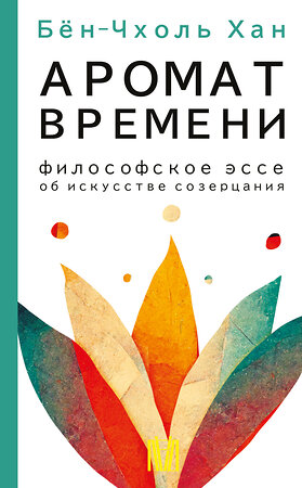 АСТ Бён-Чхоль Хан "Аромат времени. Философское эссе об искусстве созерцания" 380353 978-5-17-152645-0 