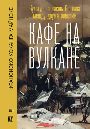 АСТ Франсиско Усканга Майнеке "Кафе на вулкане. Культурная жизнь Берлина между двумя войнами" 380356 978-5-17-152648-1 