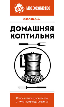 АСТ Козлов А.В. "Домашняя коптильня. Самое полное руководство: от конструкции до рецептов" 380358 978-5-17-152652-8 