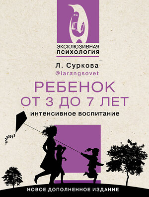 АСТ Суркова Л.М. "Ребенок от 3 до 7 лет: интенсивное воспитание. Новое дополненное издание" 380447 978-5-17-152762-4 