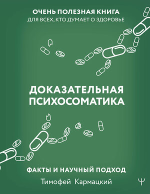 АСТ Тимофей Кармацкий "Доказательная психосоматика: факты и научный подход. Очень полезная книга для всех, кто думает о здоровье" 380466 978-5-17-155948-9 