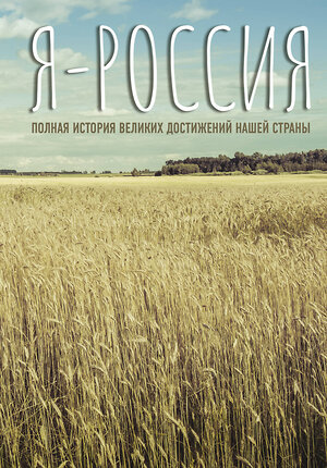 АСТ . "Я — Россия. Полная история великих достижений нашей страны" 380515 978-5-17-152872-0 